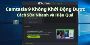 Fix lỗi Camtasia 9 không khởi động được - Cách sửa nhanh và hiệu quả
